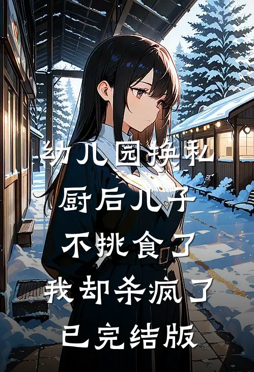 幼儿园换私厨后儿子不挑食了，我却杀疯了已完结版