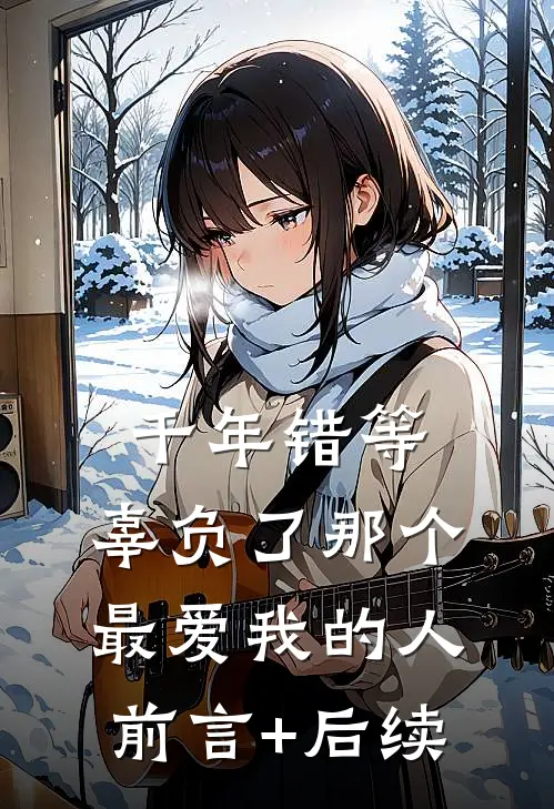千年错等，辜负了那个最爱我的人前言+后续