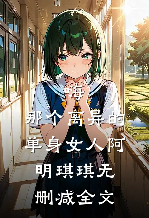 嗨，那个离异的单身女人阿明琪琪无删减全文