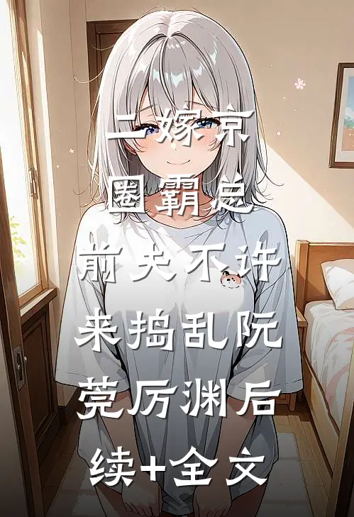 二嫁京圈霸总，前夫不许来捣乱阮莞厉渊后续+全文