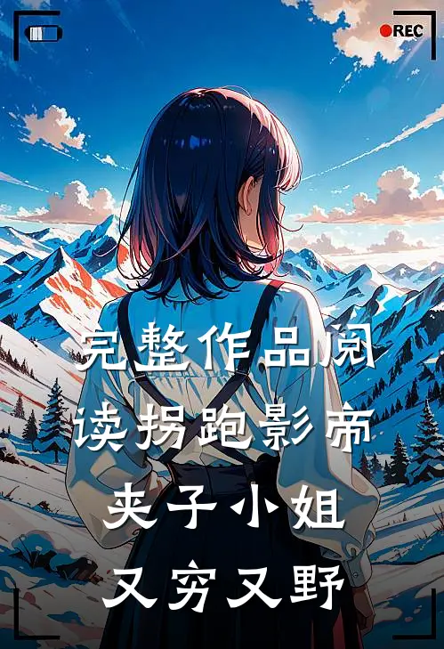 完整作品阅读拐跑影帝：夹子小姐又穷又野
