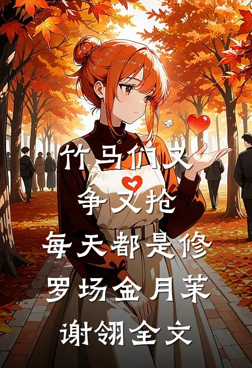 竹马们又争又抢，每天都是修罗场金月茉谢翎全文