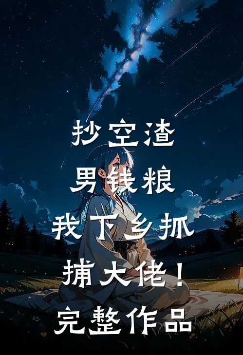 抄空渣男钱粮，我下乡抓捕大佬！完整作品