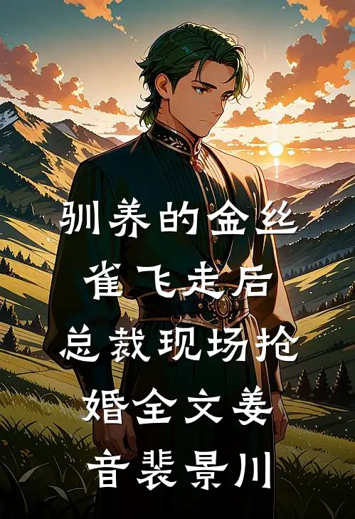 驯养的金丝雀飞走后，总裁现场抢婚全文姜音裴景川