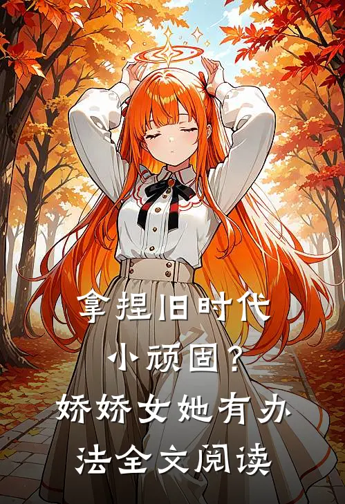 拿捏旧时代小顽固？娇娇女她有办法全文阅读