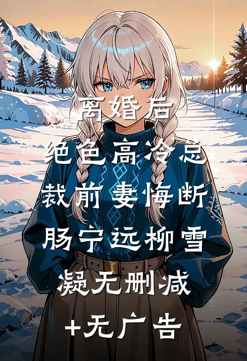 离婚后，绝色高冷总裁前妻悔断肠宁远柳雪凝无删减+无广告