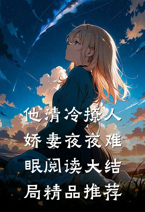 他清冷撩人，娇妻夜夜难眠阅读大结局精品推荐