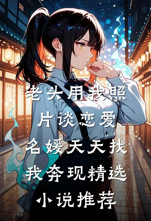 老头用我照片谈恋爱，名媛天天找我奔现精选小说推荐