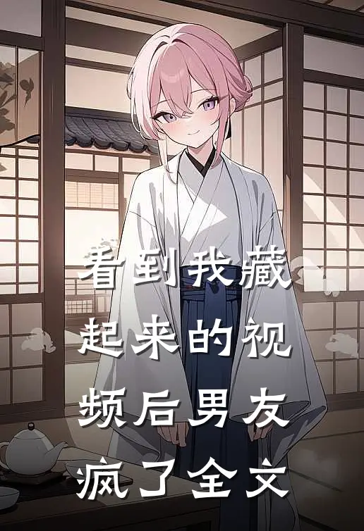 看到我藏起来的视频后男友疯了全文
