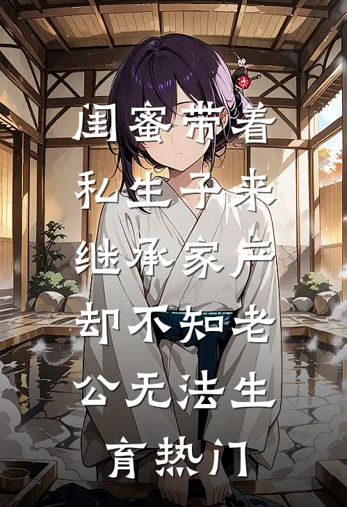 闺蜜带着私生子来继承家产，却不知老公无法生育热门