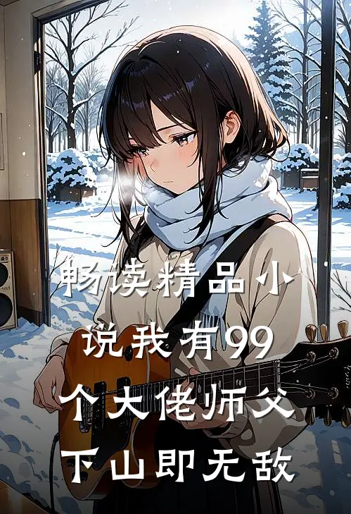 畅读精品小说我有99个大佬师父，下山即无敌