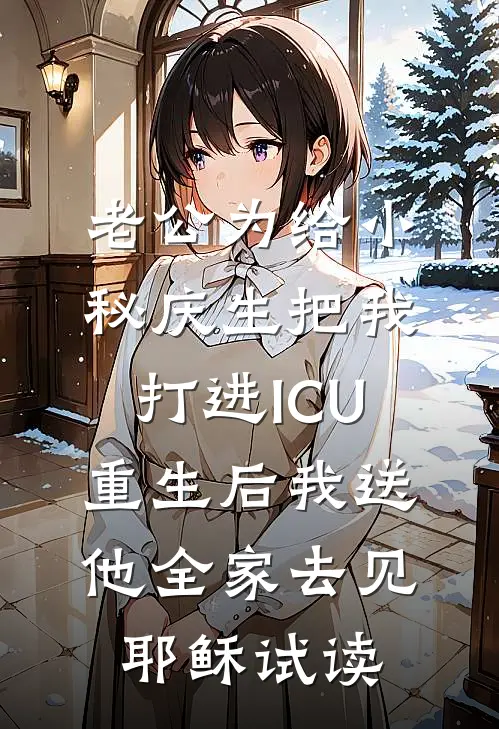 老公为给小秘庆生把我打进ICU，重生后我送他全家去见耶稣试读