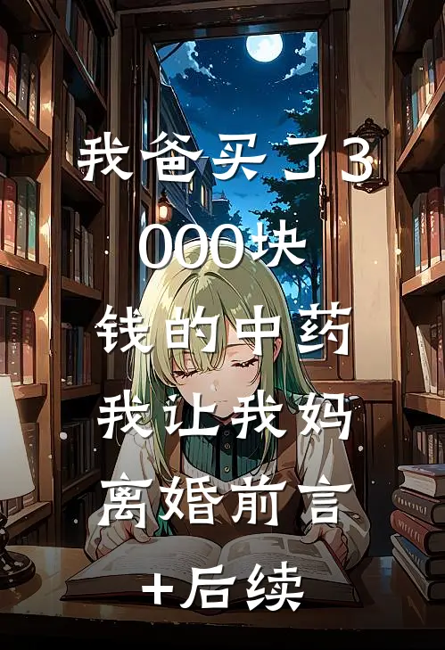 我爸买了3000块钱的中药，我让我妈离婚前言+后续