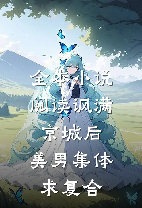 全本小说阅读讽满京城后，美男集体求复合