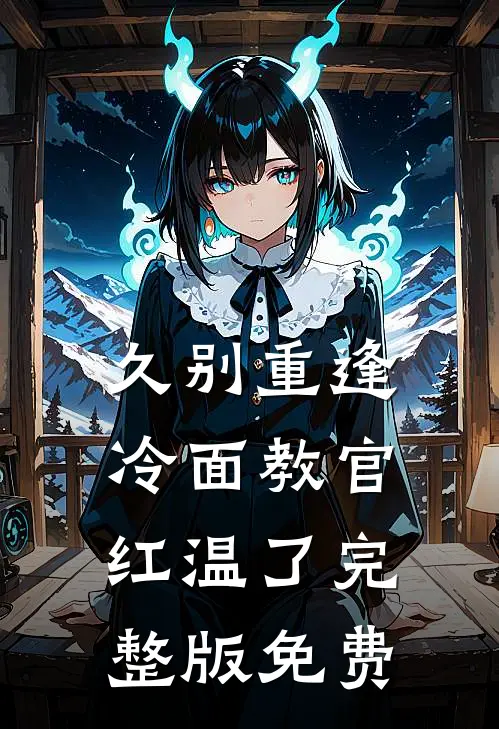 久别重逢：冷面教官红温了完整版免费