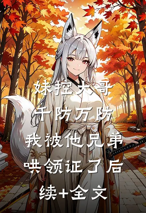 妹控大哥千防万防，我被他兄弟哄领证了后续+全文