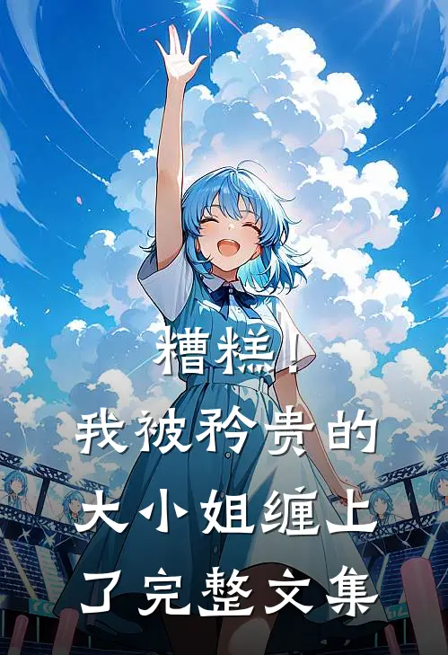 糟糕！我被矜贵的大小姐缠上了完整文集