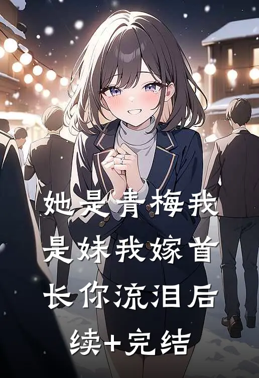 她是青梅我是妹我嫁首长你流泪后续+完结