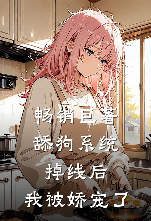 畅销巨著舔狗系统掉线后，我被娇宠了