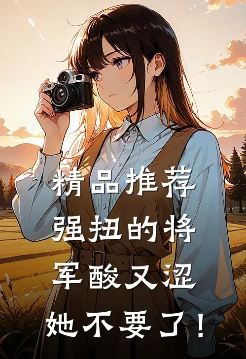 精品推荐强扭的将军酸又涩，她不要了！