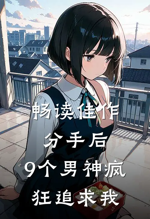 畅读佳作分手后，9个男神疯狂追求我