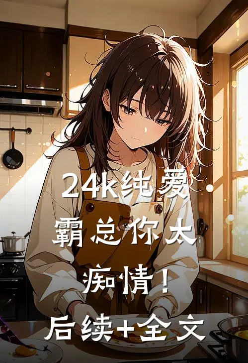 24k纯爱，霸总你太痴情！后续+全文