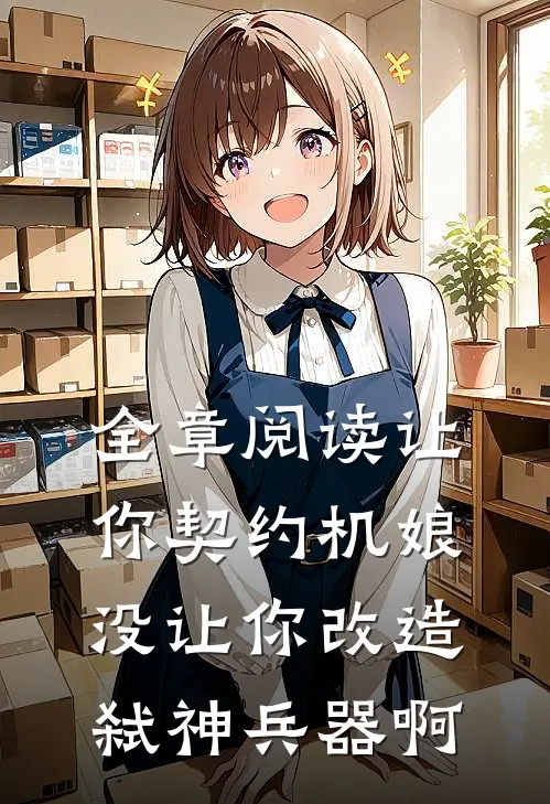 全章阅读让你契约机娘，没让你改造弑神兵器啊