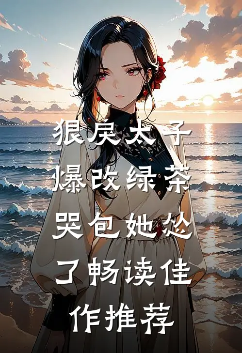 狠戾太子爆改绿茶，哭包她怂了畅读佳作推荐