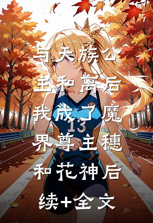 与天族公主和离后，我成了魔界尊主穗和花神后续+全文