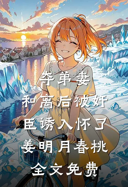 夺弟妻：和离后被奸臣诱入怀了姜明月春桃全文免费