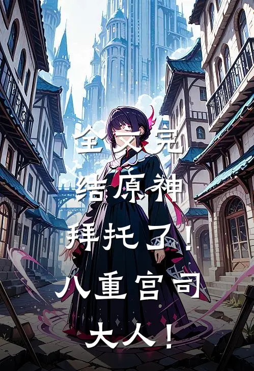 全文完结原神：拜托了！八重宫司大人！