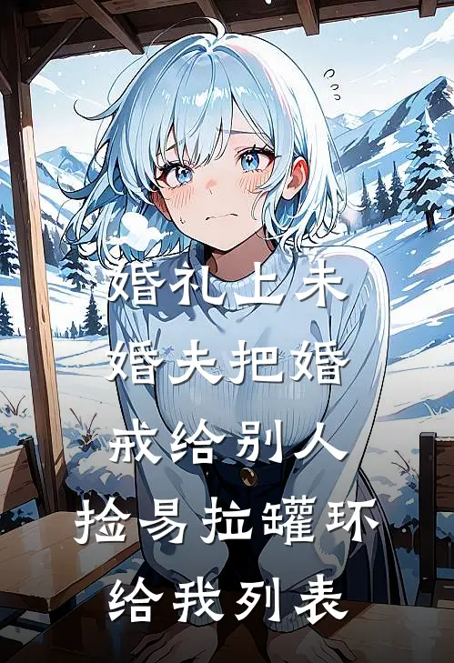 婚礼上未婚夫把婚戒给别人，捡易拉罐环给我列表