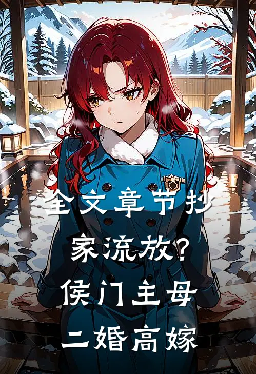 全文章节抄家流放？侯门主母二婚高嫁