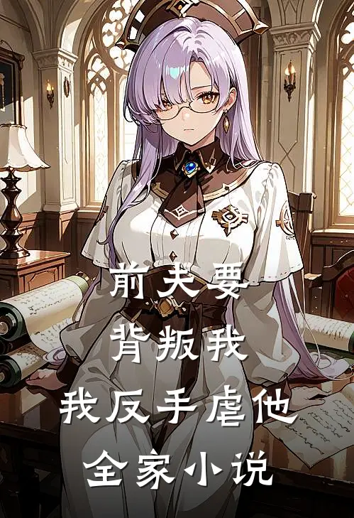 前夫要背叛我，我反手虐他全家小说