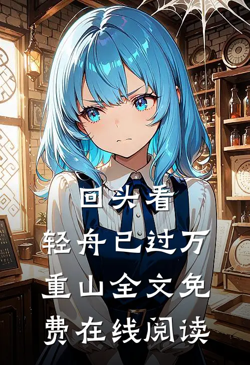 回头看，轻舟已过万重山全文免费在线阅读
