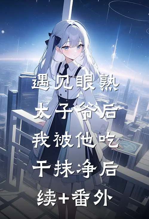 遇见眼熟太子爷后，我被他吃干抹净后续+番外