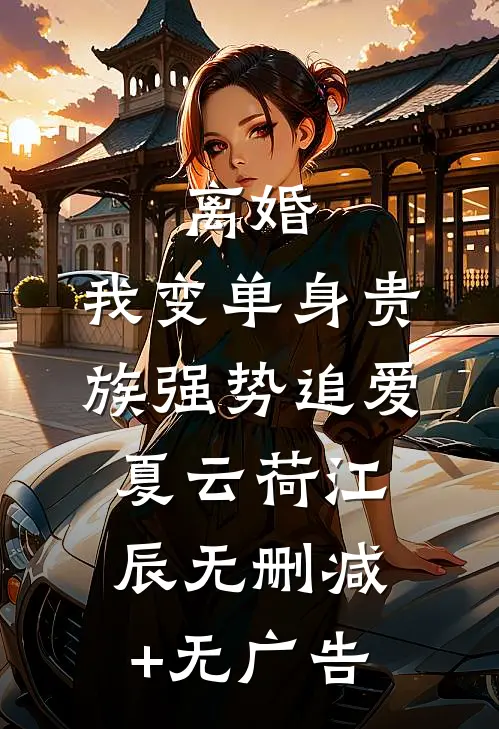 离婚：我变单身贵族强势追爱夏云荷江辰无删减+无广告