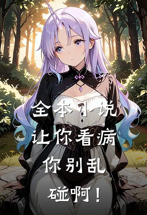 全本小说让你看病，你别乱碰啊！