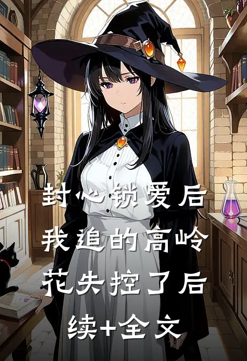 封心锁爱后，我追的高岭花失控了后续+全文