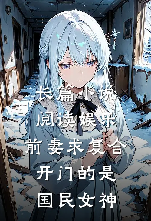 长篇小说阅读娱乐：前妻求复合，开门的是国民女神