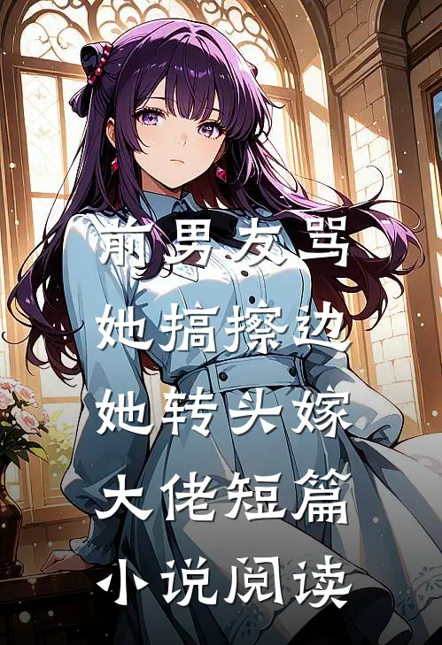 前男友骂她搞擦边，她转头嫁大佬短篇小说阅读