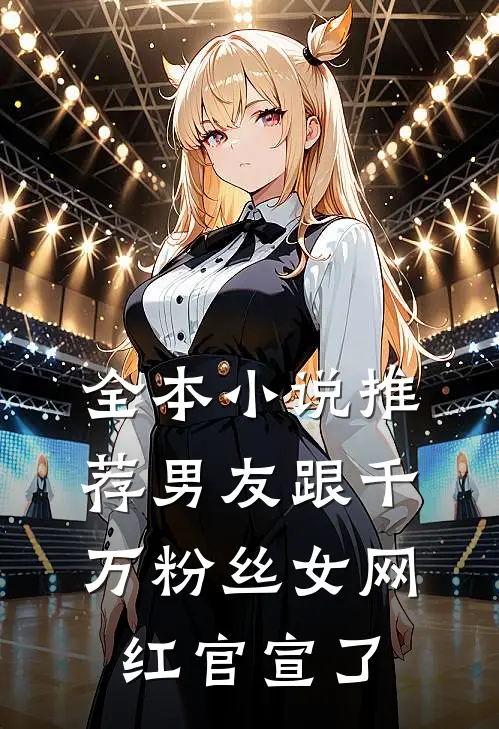 全本小说推荐男友跟千万粉丝女网红官宣了