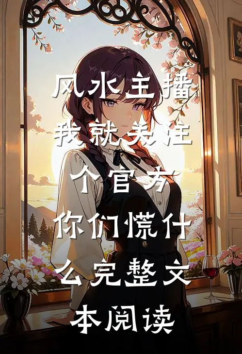 风水主播：我就关注个官方，你们慌什么完整文本阅读