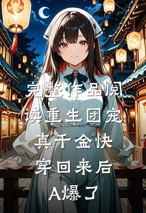 完整作品阅读重生团宠：真千金快穿回来后A爆了