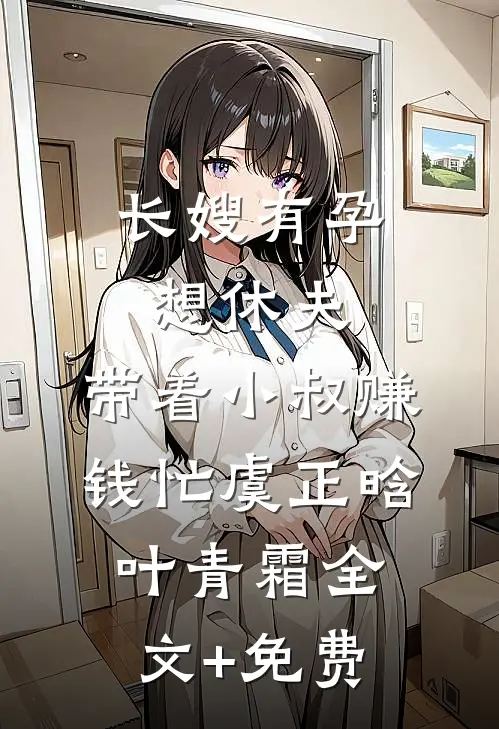 长嫂有孕想休夫，带着小叔赚钱忙虞正晗叶青霜全文+免费