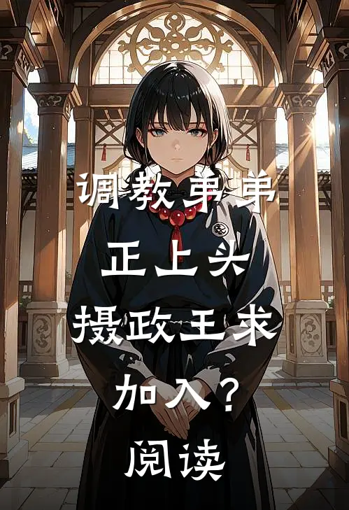 调教弟弟正上头，摄政王求加入？阅读