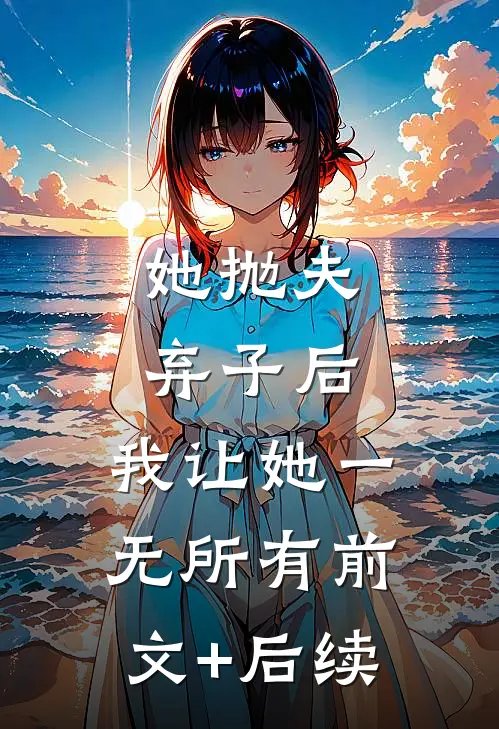 她抛夫弃子后，我让她一无所有前文+后续