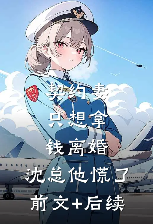 契约妻只想拿钱离婚，沈总他慌了前文+后续