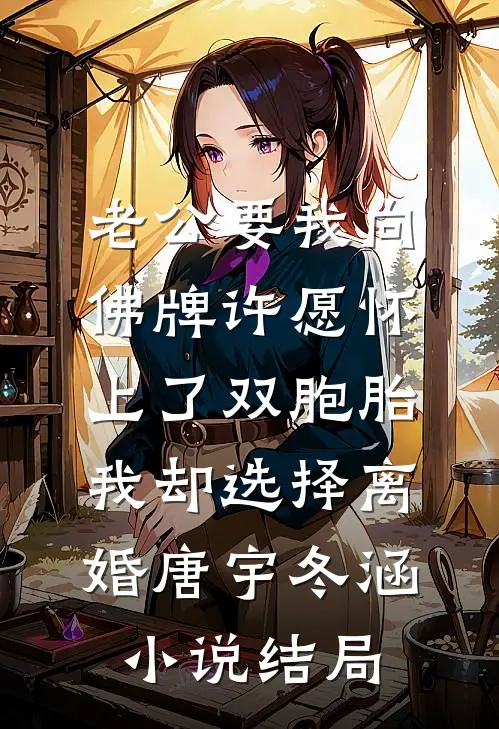 老公要我向佛牌许愿怀上了双胞胎，我却选择离婚唐宇冬涵小说结局