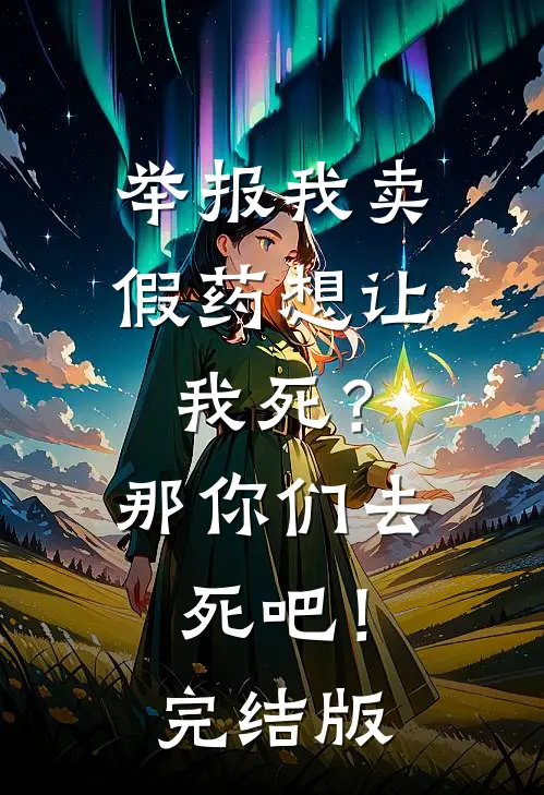 举报我卖假药想让我死？那你们去死吧！完结版